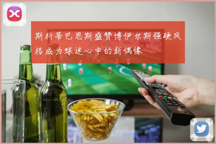 斯科蒂巴恩斯盛赞博伊尔斯强硬风格成为球迷心中的新偶像