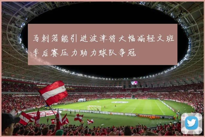马刺若能引进波津将大幅减轻文班季后赛压力助力球队争冠