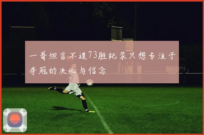 一哥坦言不追73胜纪录只想专注于夺冠的决心与信念