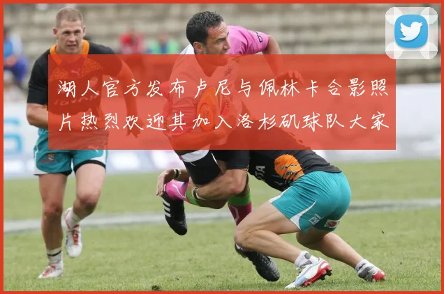 湖人官方发布卢尼与佩林卡合影照片热烈欢迎其加入洛杉矶球队大家庭