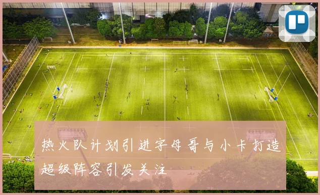 热火队计划引进字母哥与小卡打造超级阵容引发关注