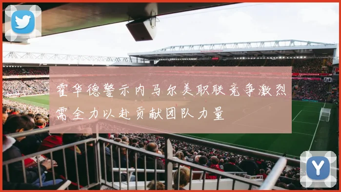 霍华德警示内马尔美职联竞争激烈需全力以赴贡献团队力量