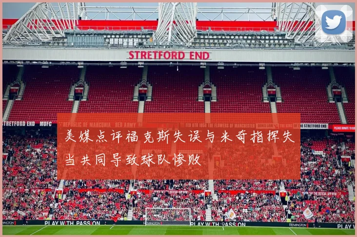 美媒点评福克斯失误与米奇指挥失当共同导致球队惨败