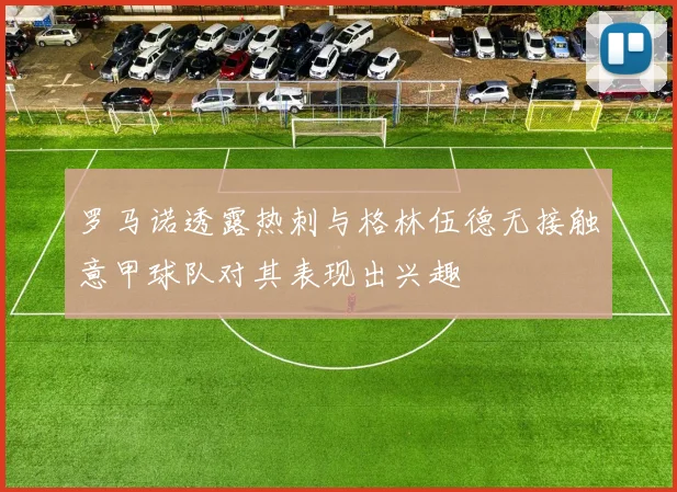 罗马诺透露热刺与格林伍德无接触意甲球队对其表现出兴趣