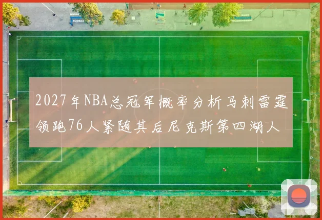 2027年NBA总冠军概率分析马刺雷霆领跑76人紧随其后尼克斯第四湖人仅3希望
