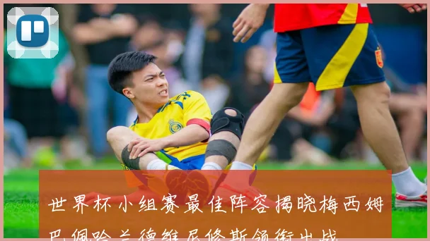 世界杯小组赛最佳阵容揭晓梅西姆巴佩哈兰德维尼修斯领衔出战